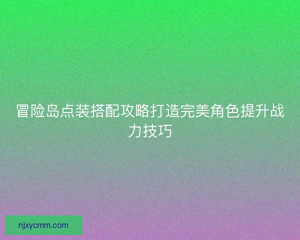 冒险岛点装搭配攻略打造完美角色提升战力技巧 冒险岛点装搭配攻略打造完美角色提升战力技巧