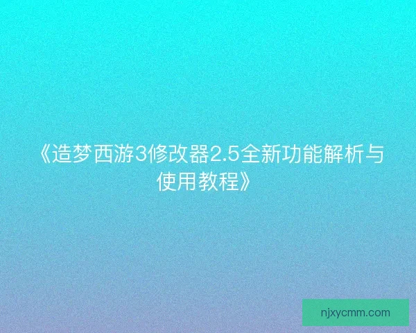 《造梦西游3修改器2.5全新功能解析与使用教程》
