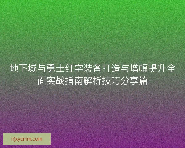 地下城与勇士红字装备打造与增幅提升全面实战指南解析技巧分享篇