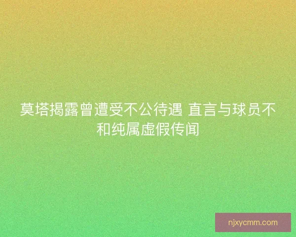 莫塔揭露曾遭受不公待遇 直言与球员不和纯属虚假传闻