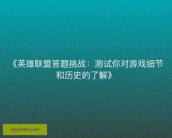 《英雄联盟答题挑战:测试你对游戏细节和历史的了解》 《英雄联盟答题挑战:测试你对游戏细节和历史的了解》