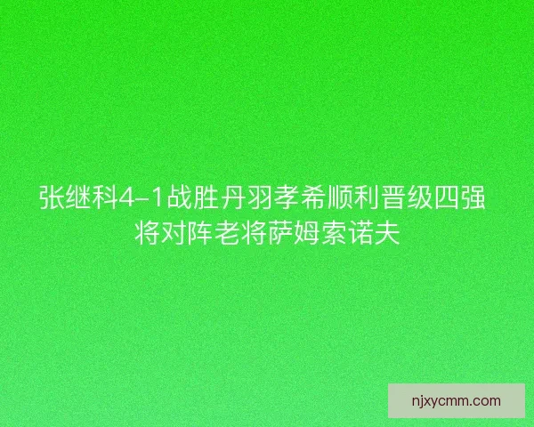 张继科4-1战胜丹羽孝希顺利晋级四强 将对阵老将萨姆索诺夫