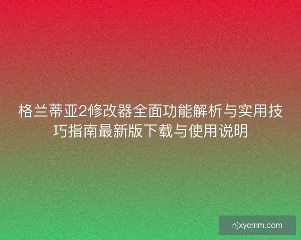 格兰蒂亚2修改器全面功能解析与实用技巧指南最新版下载与使用说明